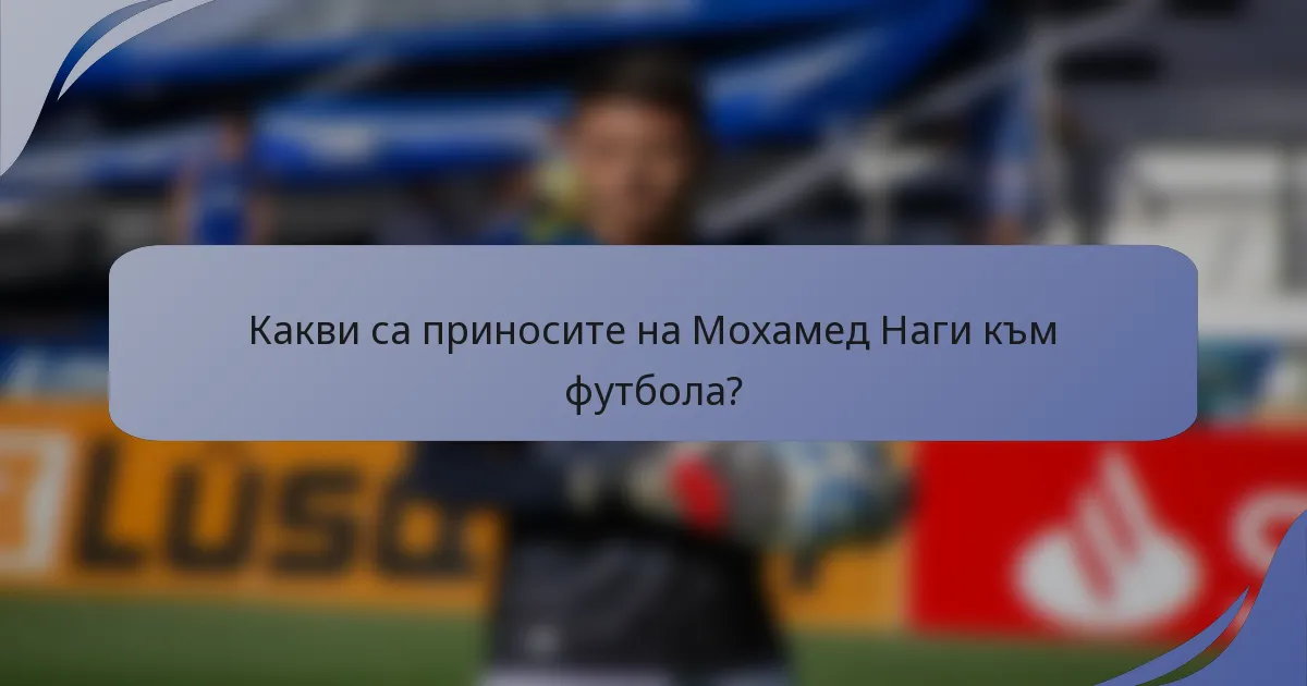 Какви са приносите на Мохамед Наги към футбола?