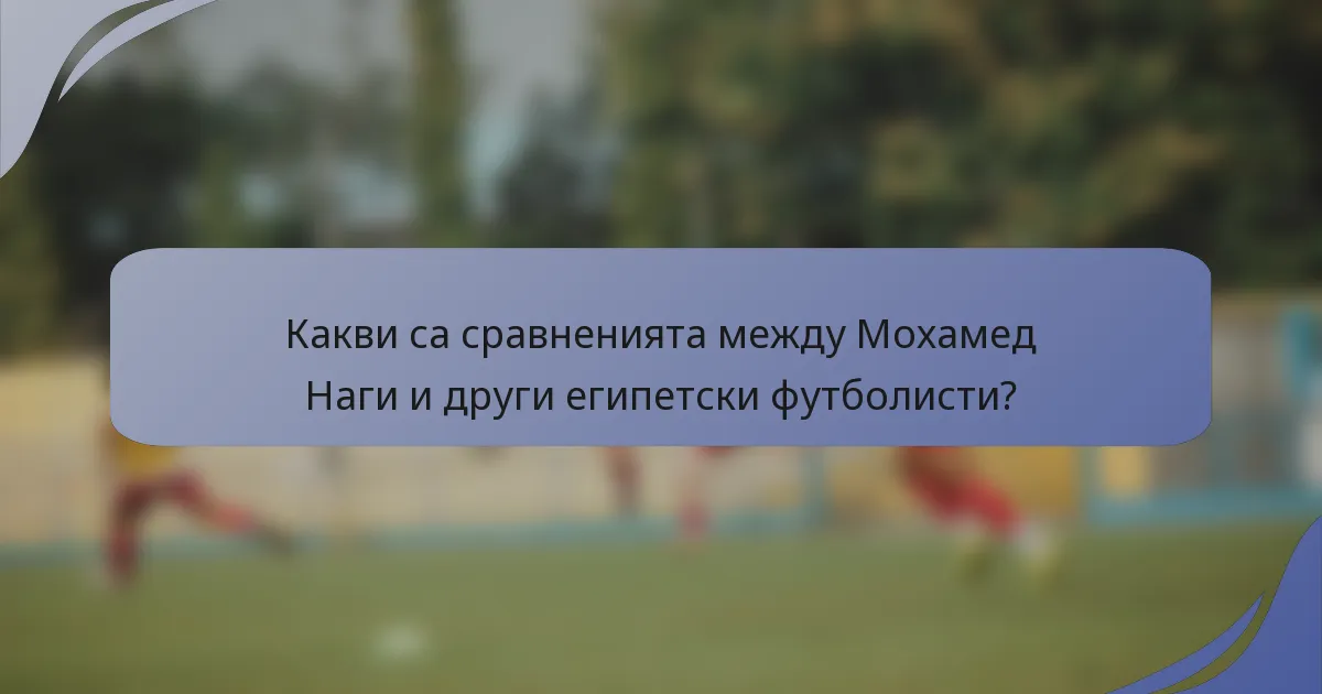 Какви са сравненията между Мохамед Наги и други египетски футболисти?