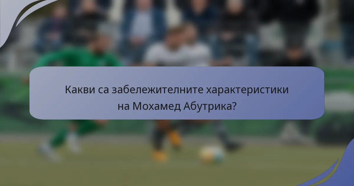 Какви са забележителните характеристики на Мохамед Абутрика?