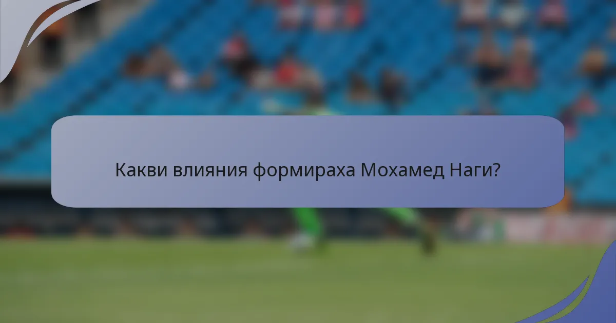 Какви влияния формираха Мохамед Наги?