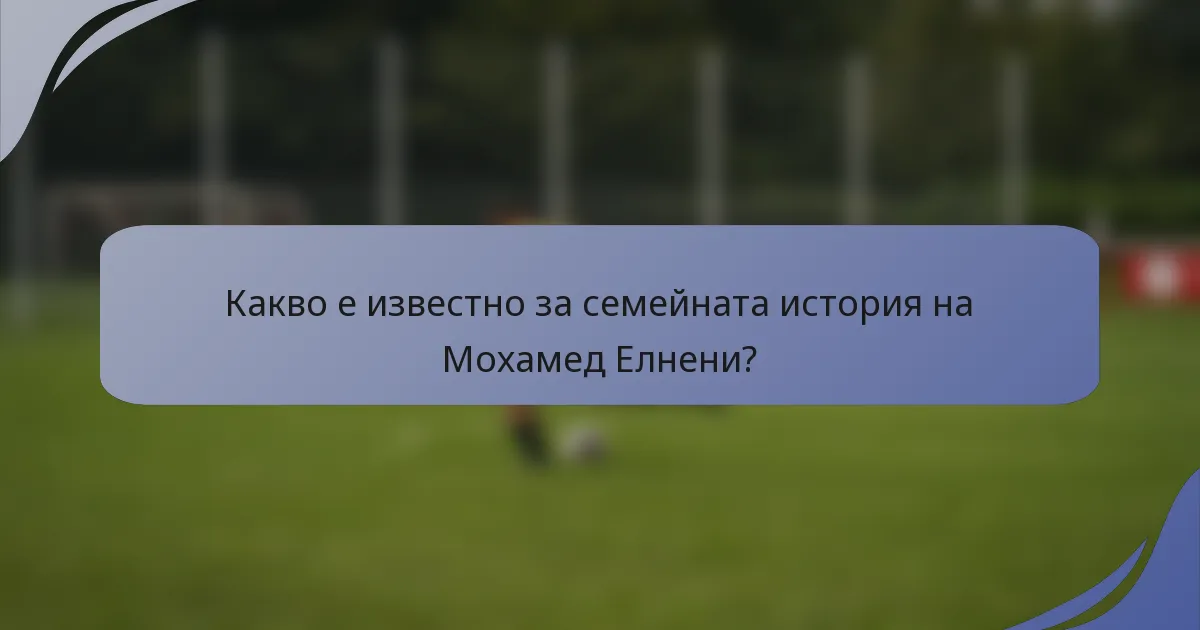 Какво е известно за семейната история на Мохамед Елнени?