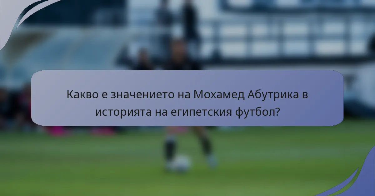 Какво е значението на Мохамед Абутрика в историята на египетския футбол?