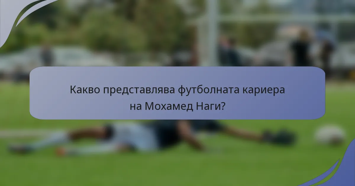 Какво представлява футболната кариера на Мохамед Наги?