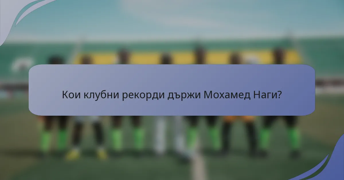 Кои клубни рекорди държи Мохамед Наги?