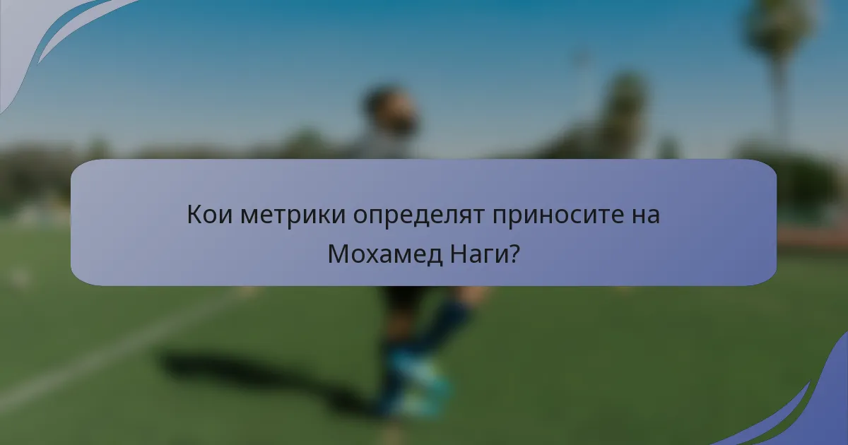 Кои метрики определят приносите на Мохамед Наги?