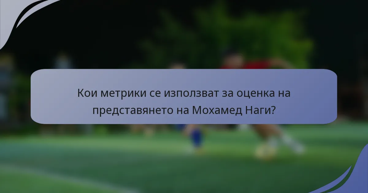 Кои метрики се използват за оценка на представянето на Мохамед Наги?