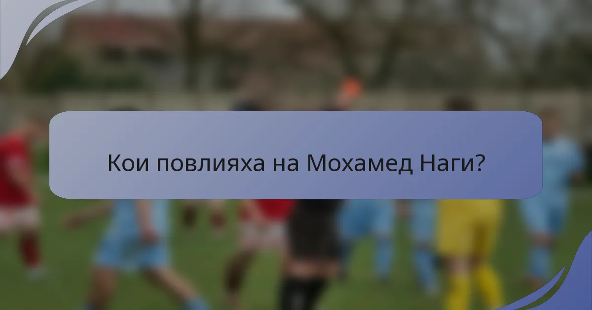 Кои повлияха на Мохамед Наги?