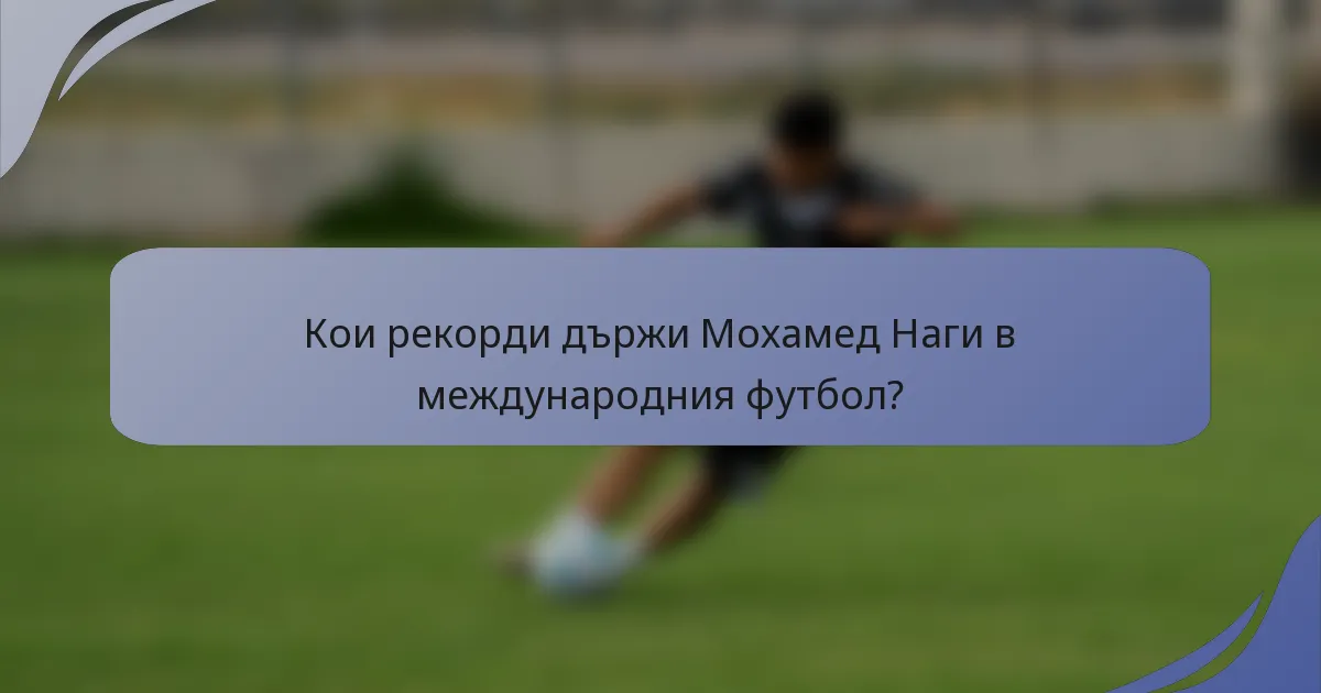 Кои рекорди държи Мохамед Наги в международния футбол?