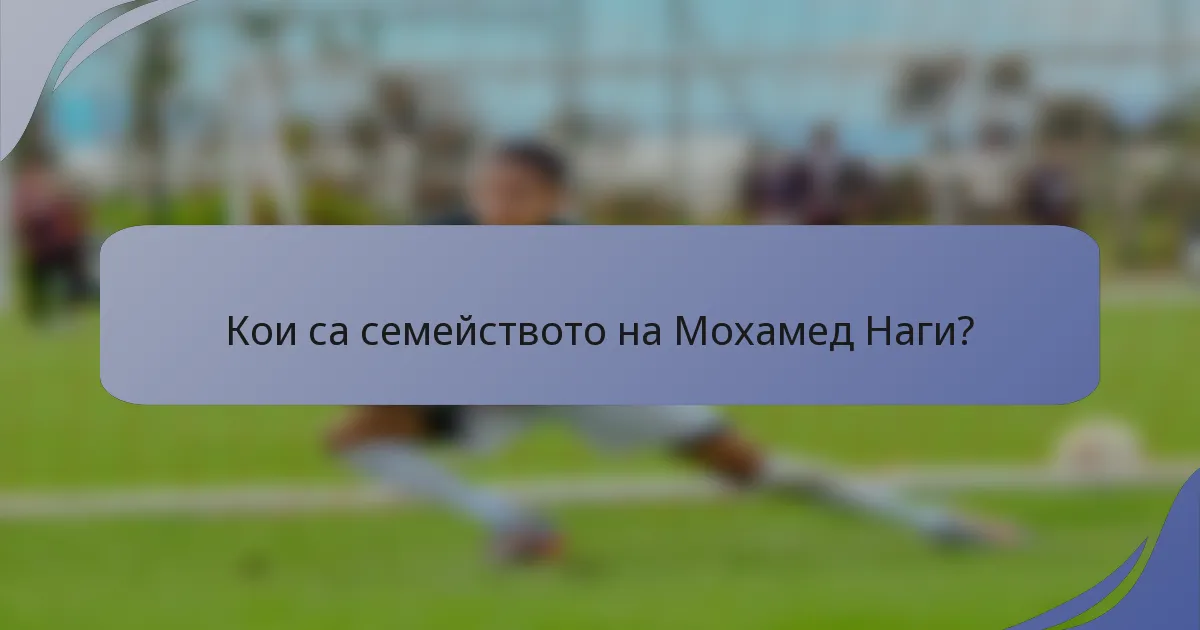 Кои са семейството на Мохамед Наги?
