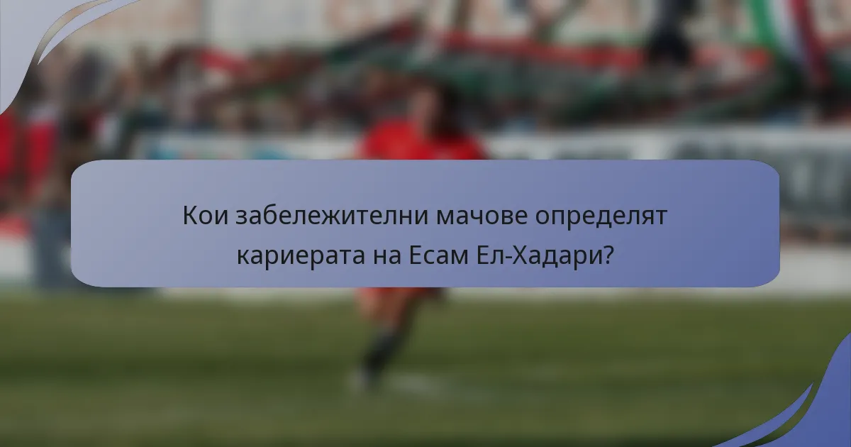 Кои забележителни мачове определят кариерата на Есам Ел-Хадари?