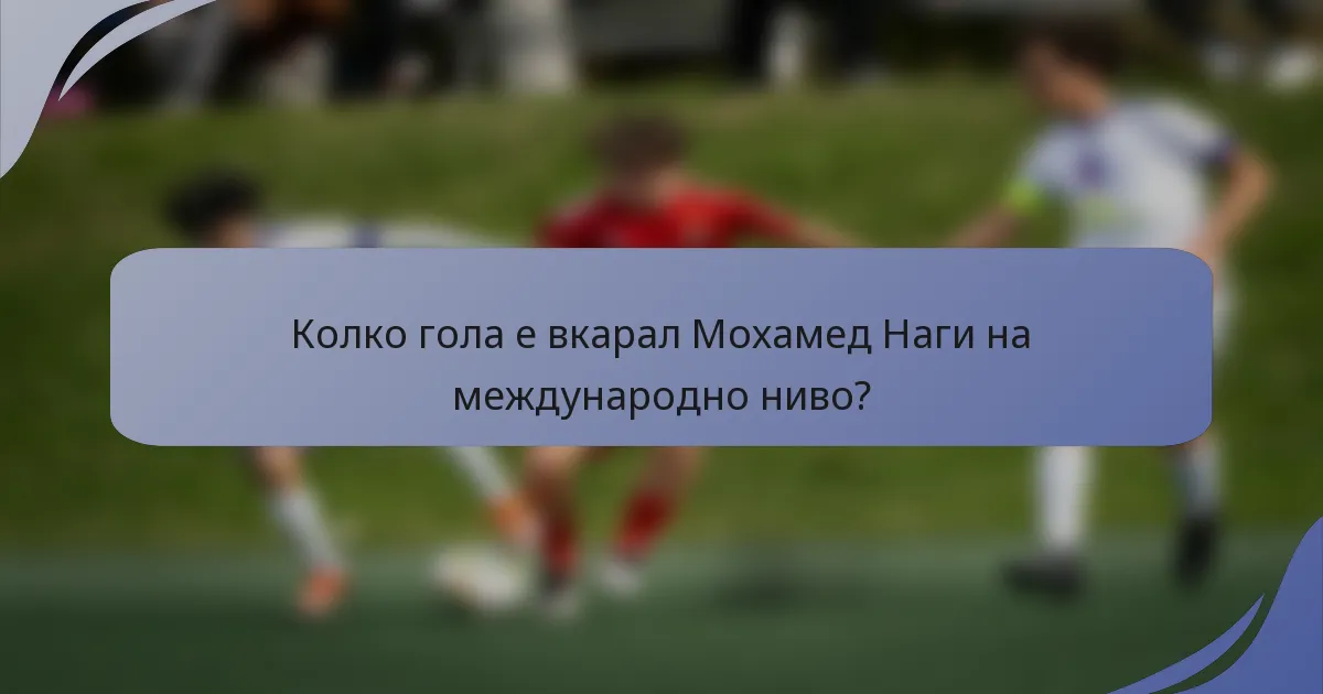 Колко гола е вкарал Мохамед Наги на международно ниво?
