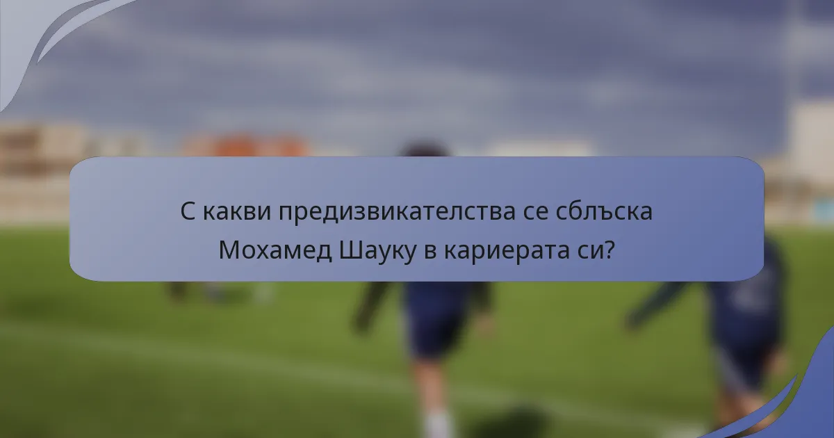 С какви предизвикателства се сблъска Мохамед Шаукy в кариерата си?